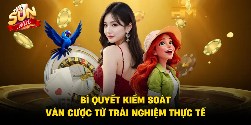 Bí quyết kiểm soát ván cược từ trải nghiệm thực tế