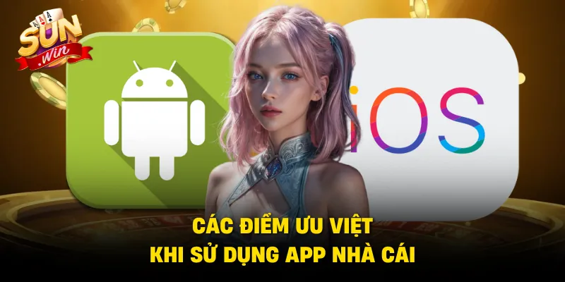 Các điểm ưu việt khi sử dụng app nhà cái