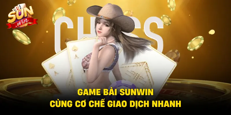 Game bài Sunwin cùng cơ chế giao dịch nhanh