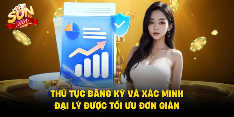 Thủ tục đăng ký và xác minh đại lý được tối ưu đơn giản